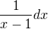 $\frac{1}{x-1} dx$