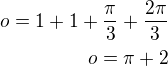 $o=1+1+\frac{\pi}{3}+\frac{2\pi}{3}\\o=\pi+2$