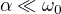 $\alpha \ll \omega _0 $