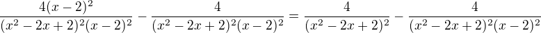 $\frac{4(x-2)^2}{(x^2-2x+2)^2(x-2)^2}-\frac{4}{(x^2-2x+2)^2(x-2)^2}=\frac{4}{(x^2-2x+2)^2}-\frac{4}{(x^2-2x+2)^2(x-2)^2}$