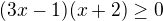 $(3x-1) (x+2)\ge 0$