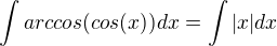 $\int arccos (cos (x)) dx=\int |x|dx$