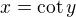 $x=\cot{y}$