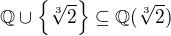 $\mathbb{Q}\cup \{\sqrt[3]{2}\} \subseteq \mathbb{Q}(\sqrt[3]{2})$