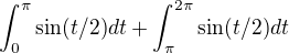 $\int_{0}^{\pi }\sin(t/2) dt + \int_{\pi}^{2\pi }\sin(t/2) dt$