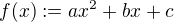 $f(x) := ax^2 + bx +c$