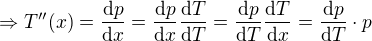 $ \Rightarrow T''(x)=\frac{\mathrm{d}p }{\mathrm{d}x }=\frac{\mathrm{d}p }{\mathrm{d}x }\frac{\mathrm{d}T }{\mathrm{d}T }=\frac{\mathrm{d}p }{\mathrm{d}T }\frac{\mathrm{d}T }{\mathrm{d}x }=\frac{\mathrm{d}p }{\mathrm{d}T }\cdot p$
