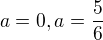 $a=0,a=\frac56$
