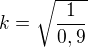 $k=\sqrt{\frac{1}{0,9}}$