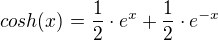 $cosh(x)=\frac{1}{2}\cdot e^x + \frac{1}{2}\cdot e^{-x}$