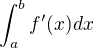 $\int_{a}^{b} f'(x) dx$