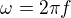 $\omega=2{\pi}f$