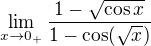 $\lim_{x\to0_+}\frac{1-\sqrt{\cos{x}}}{1-\cos(\sqrt{x})}$