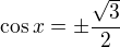 $\cos x=\pm\frac{\sqrt3}2$