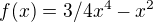 $f(x)=3/4x^4-x^2$