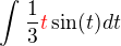 $\int_{}^{} \frac 1 3 \color{red}t \color{black} \sin (t) dt$