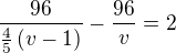 $\frac{96}{\frac 45\left(v-1\right)}-\frac{96}{v}=2$