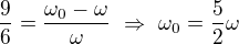 $\frac{9}{6}=\frac{\omega _0-\omega }{\omega }\ \Rightarrow \ \omega _0=\frac{5}{2}\omega $