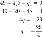 $49-4(5-q)=0\\49-20+4q=0\\4q=-29\\q=-\frac{29}{4}$