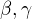 $\beta, \gamma$