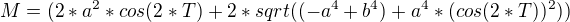 $M = (2 * a^2 * cos(2*T) + 2 * sqrt((-a^4 + b^4) + a^4 * (cos(2*T))^2))$