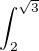 $\int_{2}^{\sqrt{3}}$