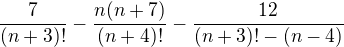 $\frac{7}{(n+3)!}-\frac{n(n+7)}{(n+4)!}-\frac{12}{(n+3)!-(n-4)}$
