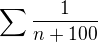 $\sum \frac{1}{n+100}$