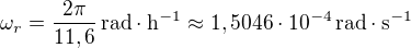 $\omega_r = \frac{2\pi}{11,6}\, \mathrm{rad}\cdot\mathrm{h}^{-1} \approx 1,5046\cdot 10^{-4}\, \mathrm{rad}\cdot\mathrm{s}^{-1}$