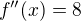 $f^{\prime\prime}(x)=8$