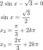 $2\,\sin\,x-\sqrt3=0\nl\sin\,x=\frac{\sqrt3}{2}\nlx_2=\frac{\pi}{3}+2k\pi\nlx_3=\frac{2\pi}{3}+2k\pi$
