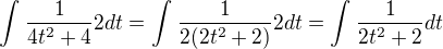 $\int_{}^{}\frac{1}{4t^2+4}2dt=\int_{}^{}\frac{1}{2(2t^2+2)}2dt=\int_{}^{}\frac{1}{2t^2+2}dt$