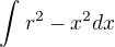 $\int_{}^{} r^2-x^2 dx$