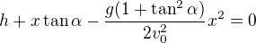 $h+x\tan\alpha-\frac{g(1+\tan^2\alpha)}{2v_0^2}x^2=0$