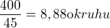 $\frac{400}{45}=8,88 {\mathrm okruhu}$
