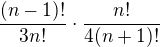 $\frac{(n-1)!}{3n!}\cdot\frac{n!}{4(n+1)!}$