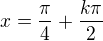 $x = \frac{\pi}{4} + \frac{k\pi}{2}$