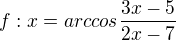 $f:x=arccos\frac{3x-5}{2x-7}$