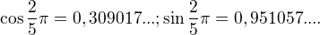 $\cos \frac{2}{5}\pi =0,309017...; \sin \frac{2}{5}\pi=0,951057....$