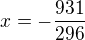 $x=-\frac{931}{296}$