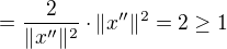$=\frac{2}{\|x''\|^2}\cdot \|x''\|^2=2\geq 1$