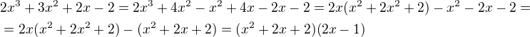 $2x^3+3x^2+2x-2=2x^3+4x^2-x^2+4x-2x-2=2x(x^2+2x^2+2)-x^2-2x-2=\nl=2x(x^2+2x^2+2)-(x^2+2x+2)=(x^2+2x+2)(2x-1)$