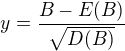 $y=\frac{B-E(B)}{\sqrt{D(B)}}$