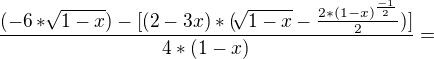 $\frac{(-6*\sqrt[]{1-x})-[(2-3x)*(\sqrt[]{1-x}-\frac{2*(1-x)^\frac{-1}{2}}{2})]}{4*(1-x)}=$