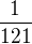 $\frac{1}{121}$