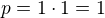 $p = 1\cdot1 = 1$