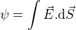 $\psi =\int_{}^{}\vec{E}.{\mathrm{d} }\vec{S}$