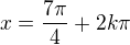 $x=\frac{7\pi}4+2k\pi$