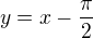 $y=x-\frac{\pi}{2}$