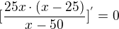 $[\frac{25x\cdot (x-25)}{x-50}]^{'}=0$